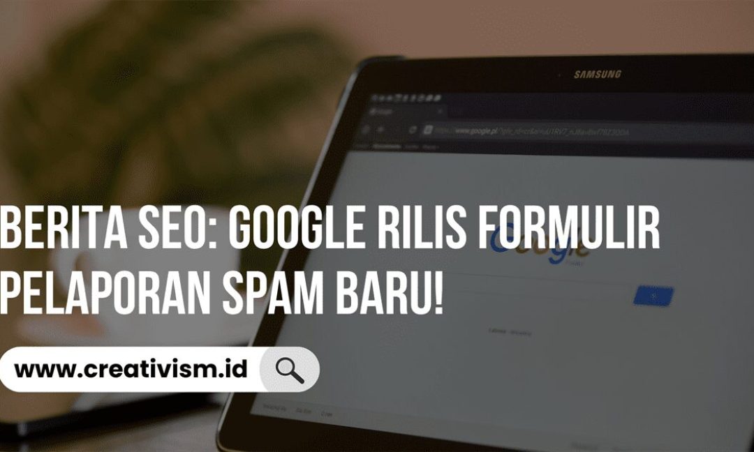 Berita SEO Google Rilis Formulir Pelaporan Spam Baru!